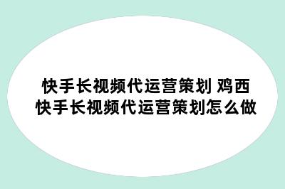 快手长视频代运营策划 鸡西快手长视频代运营策划怎么做